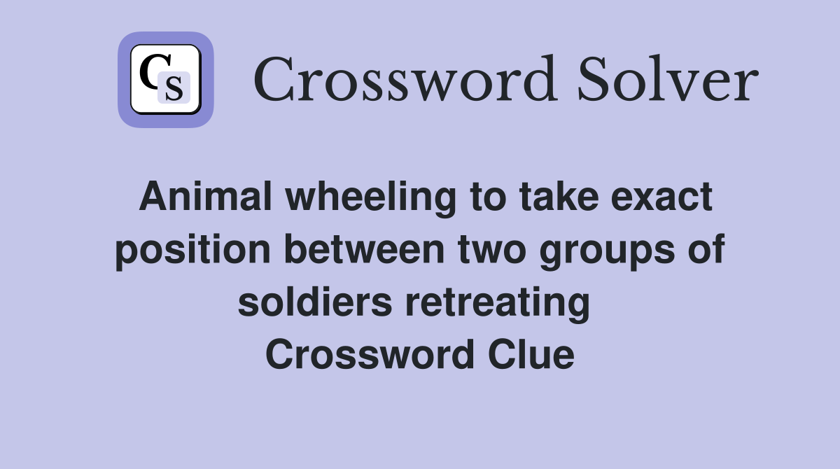Animal wheeling to take exact position between two groups of soldiers retreating  Crossword Clue