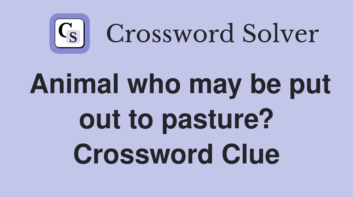 Animal who may be put out to pasture? Crossword Clue