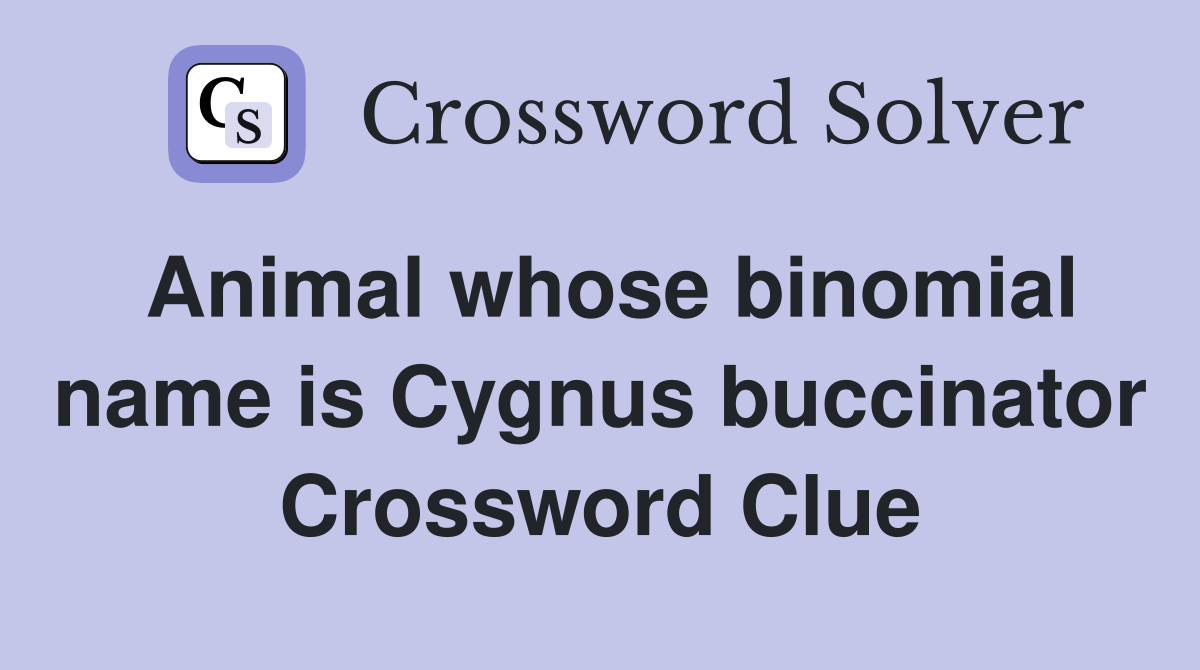 Animal whose binomial name is Cygnus buccinator Crossword Clue