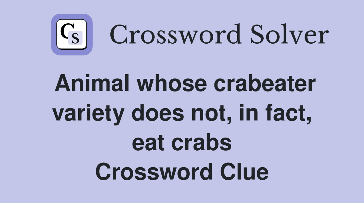 Animal whose crabeater variety does not, in fact, eat crabs Crossword Clue
