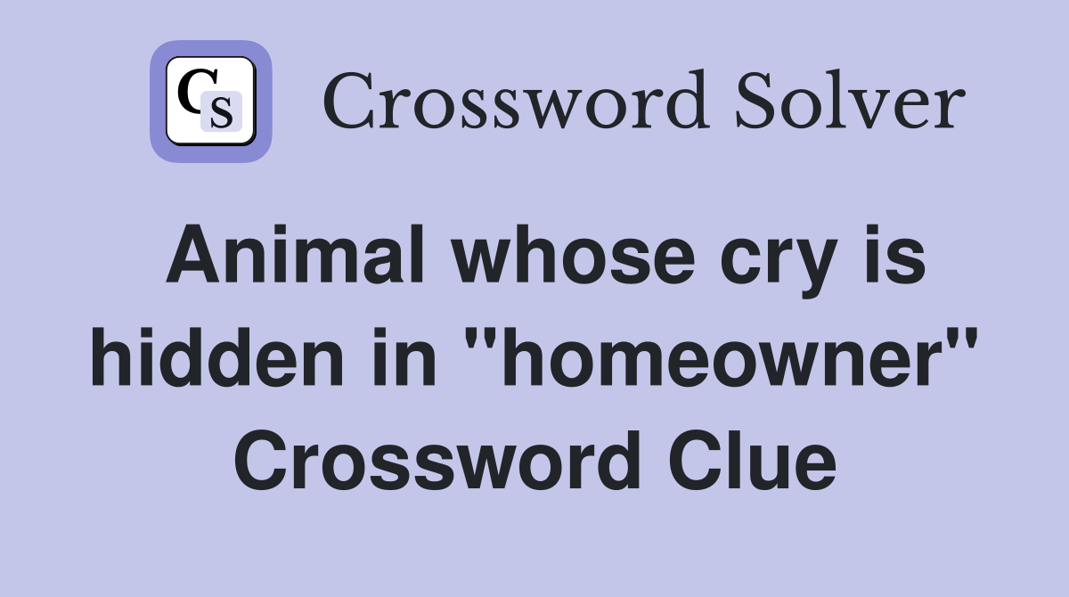 Animal whose cry is hidden in "homeowner" Crossword Clue