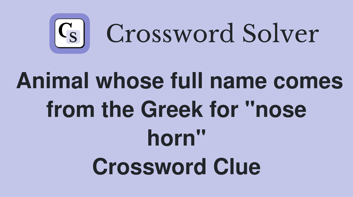 Animal whose full name comes from the Greek for "nose horn" Crossword Clue