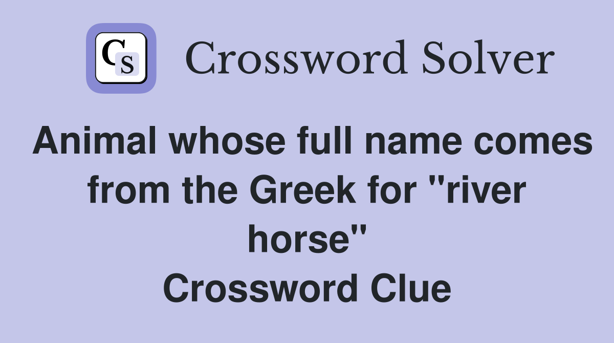 Animal whose full name comes from the Greek for "river horse" Crossword Clue