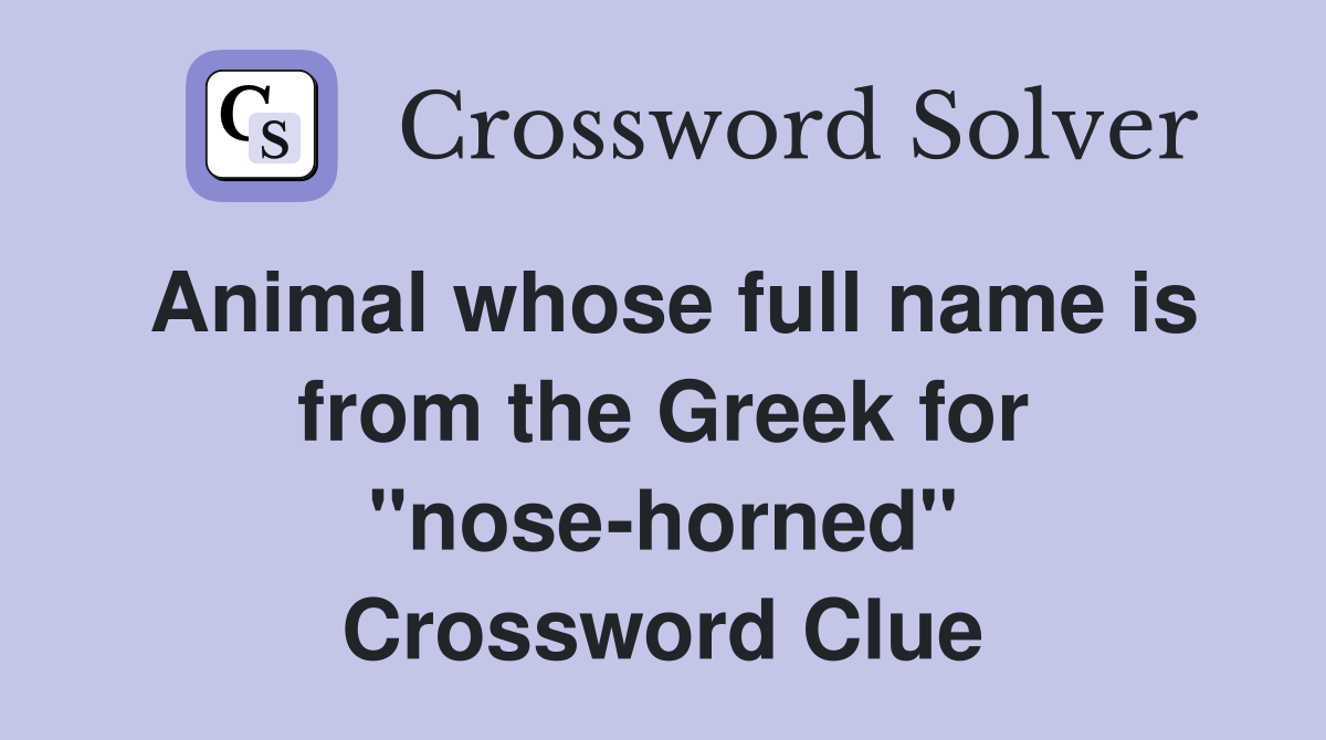 Animal whose full name is from the Greek for "nose-horned" Crossword Clue