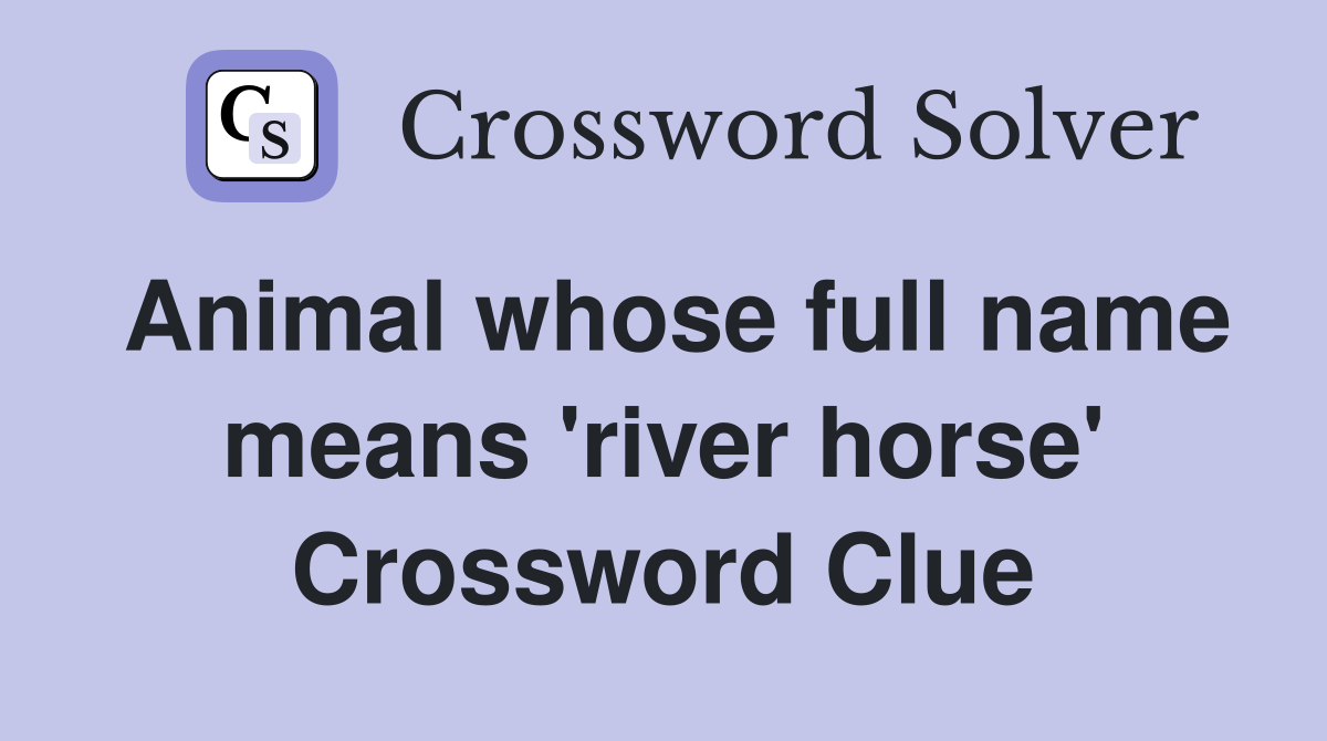 Animal whose full name means 'river horse' Crossword Clue