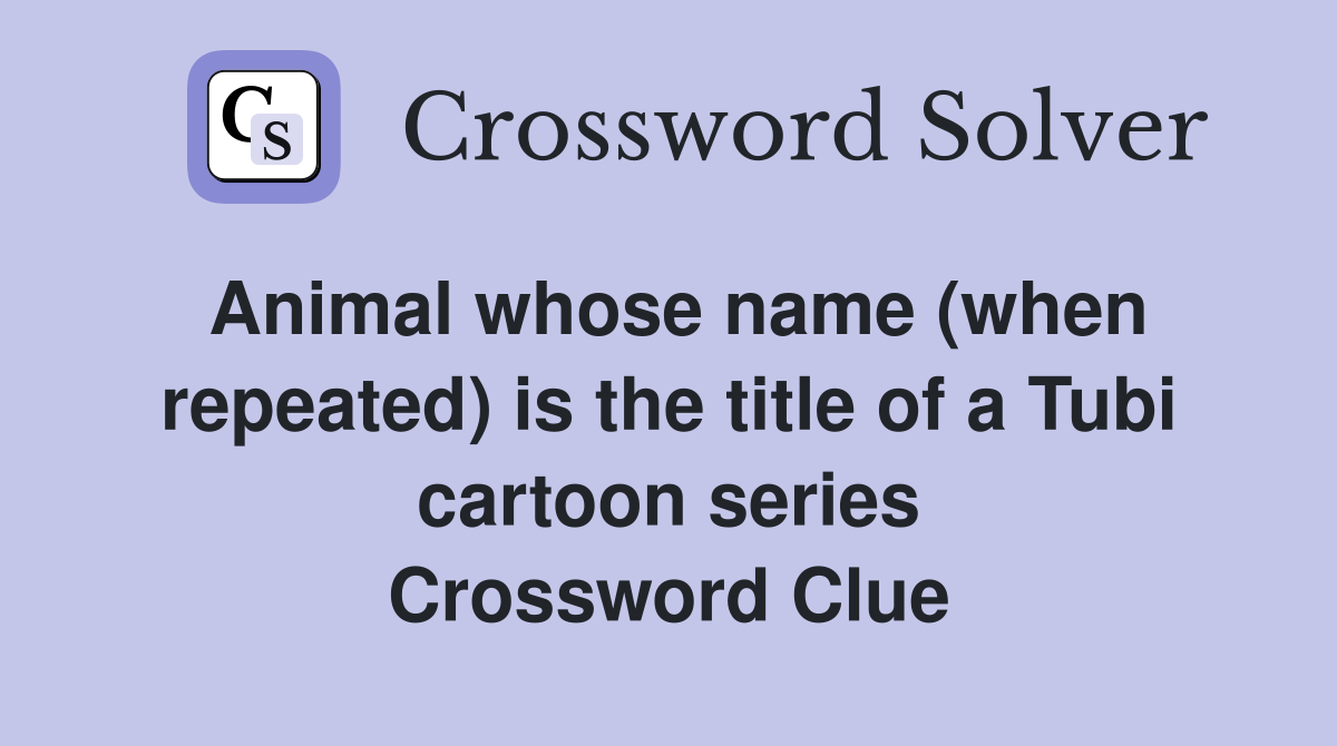Animal whose name (when repeated) is the title of a Tubi cartoon series Crossword Clue