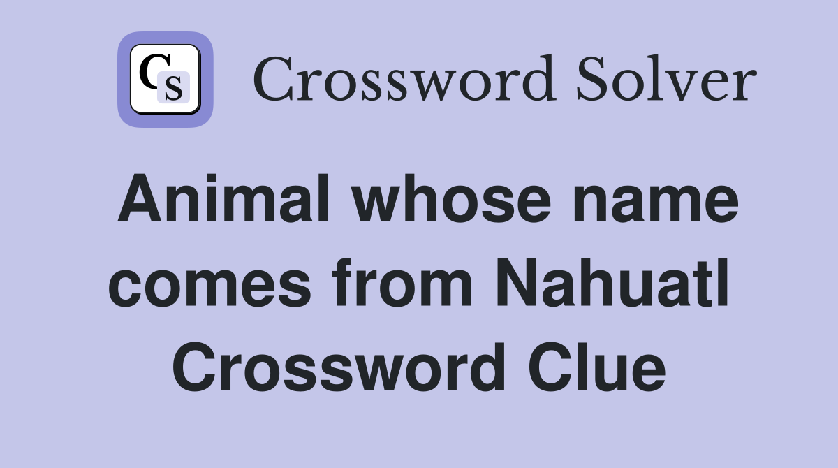 Animal whose name comes from Nahuatl Crossword Clue