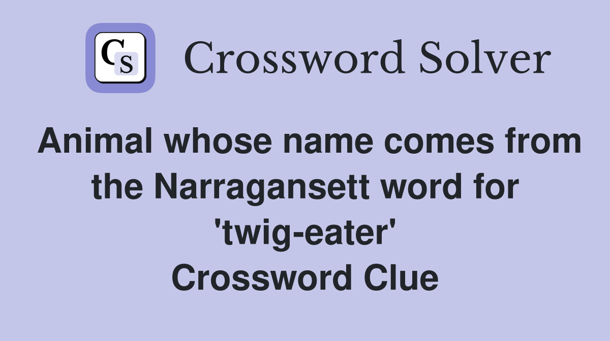Animal whose name comes from the Narragansett word for 'twig-eater' Crossword Clue