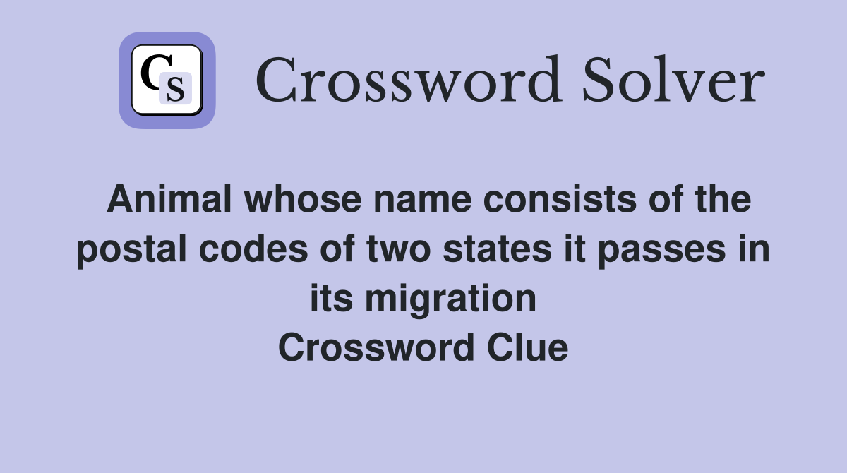 Animal whose name consists of the postal codes of two states it passes in its migration Crossword Clue