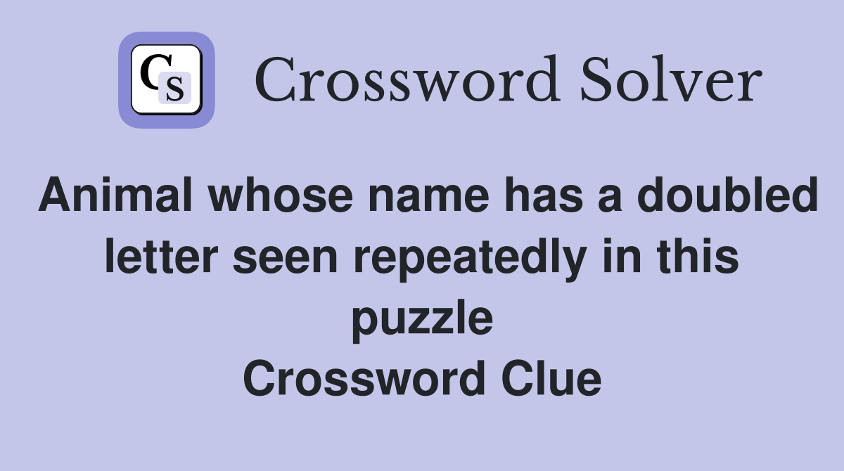 Animal whose name has a doubled letter seen repeatedly in this puzzle Crossword Clue