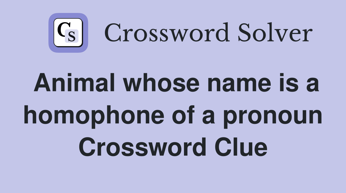 Animal whose name is a homophone of a pronoun Crossword Clue