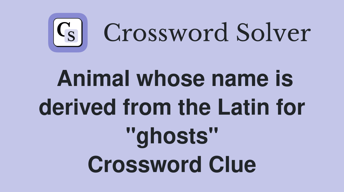 Animal whose name is derived from the Latin for "ghosts" Crossword Clue