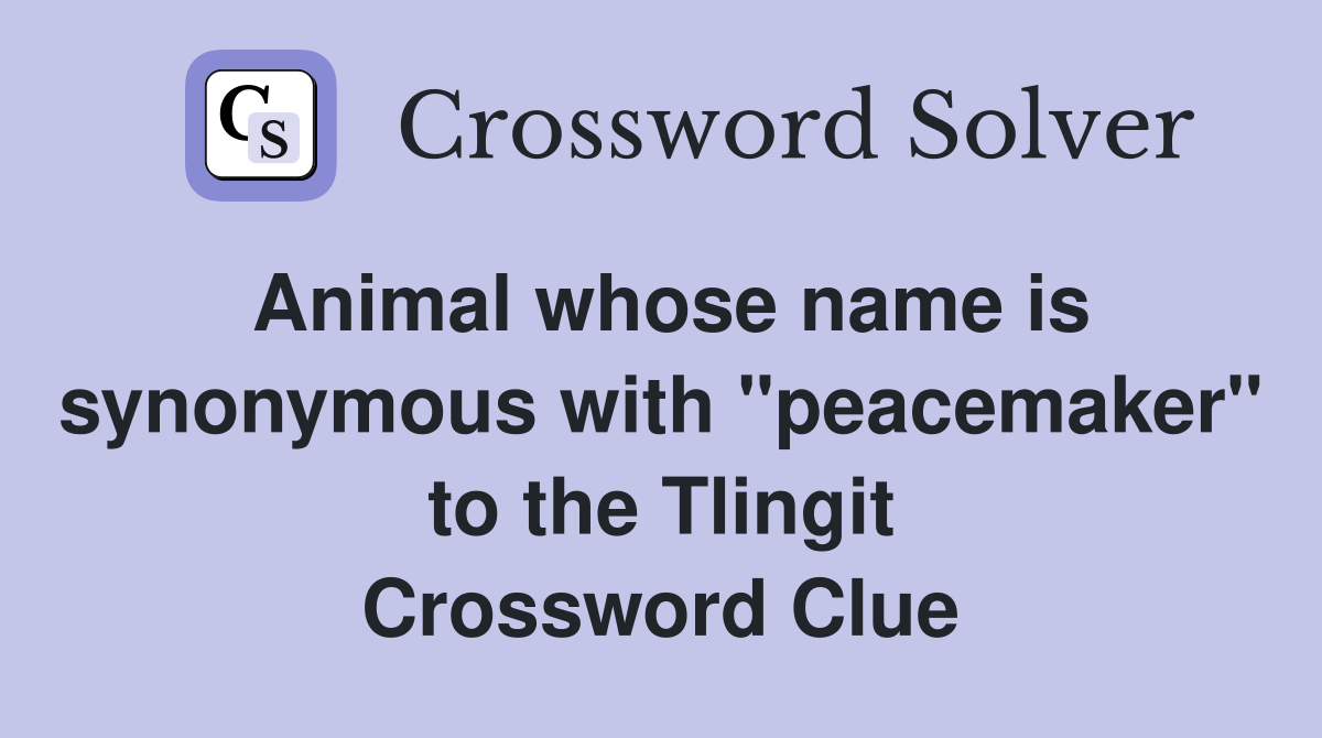 Animal whose name is synonymous with "peacemaker" to the Tlingit Crossword Clue