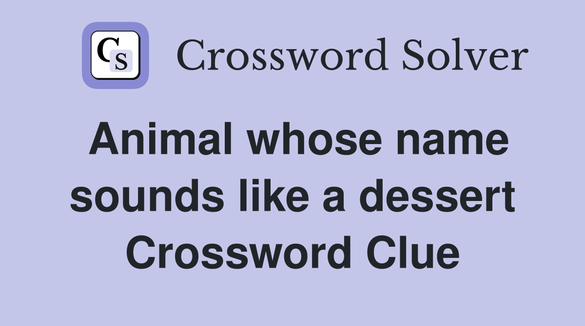Animal whose name sounds like a dessert Crossword Clue