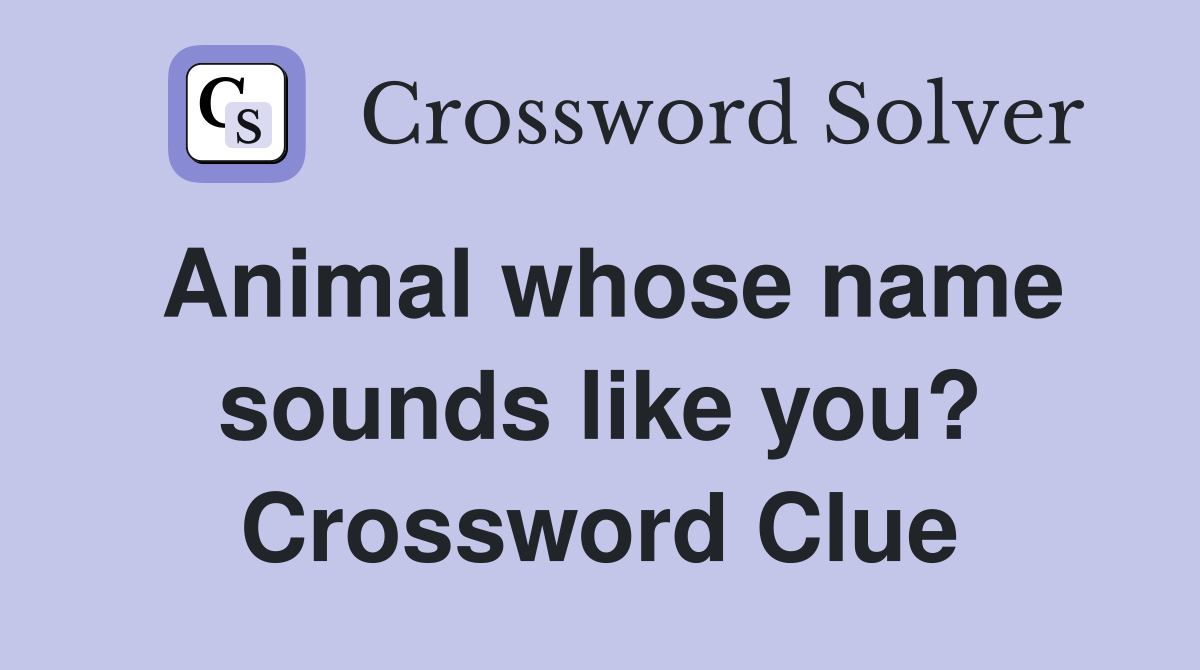 Animal whose name sounds like you? Crossword Clue