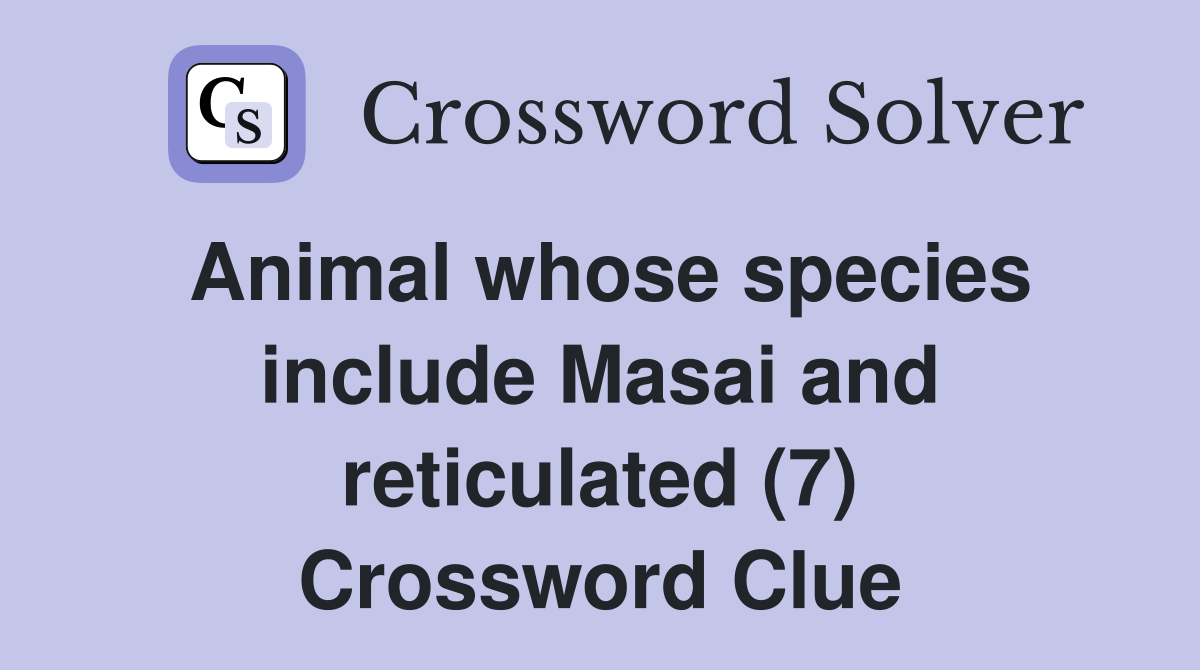 Animal whose species include Masai and reticulated (7) Crossword Clue