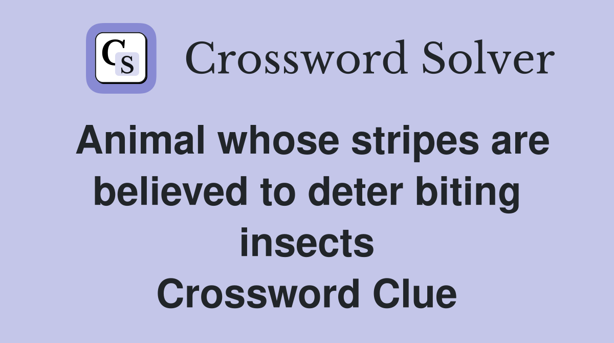 Animal whose stripes are believed to deter biting insects Crossword Clue