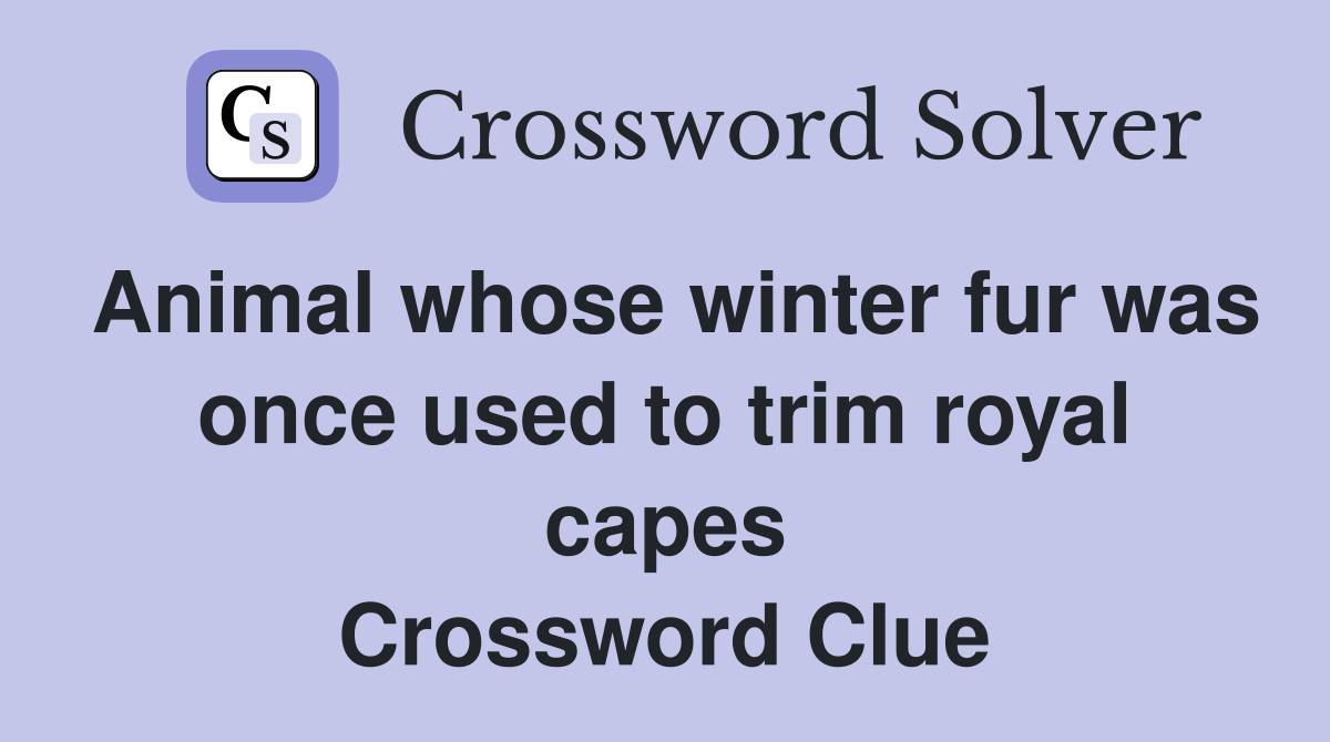 Animal whose winter fur was once used to trim royal capes Crossword Clue