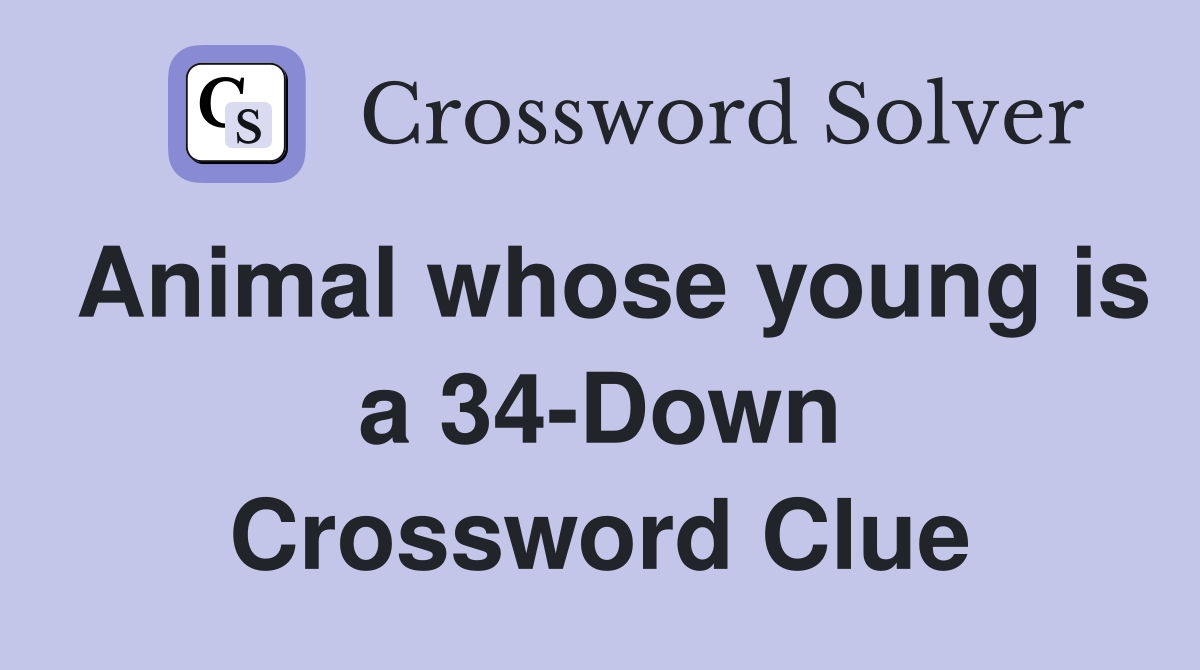 Animal whose young is a 34-Down Crossword Clue