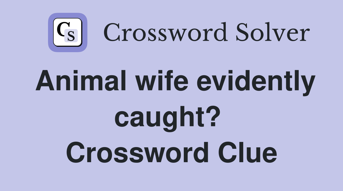 Animal wife evidently caught?  Crossword Clue