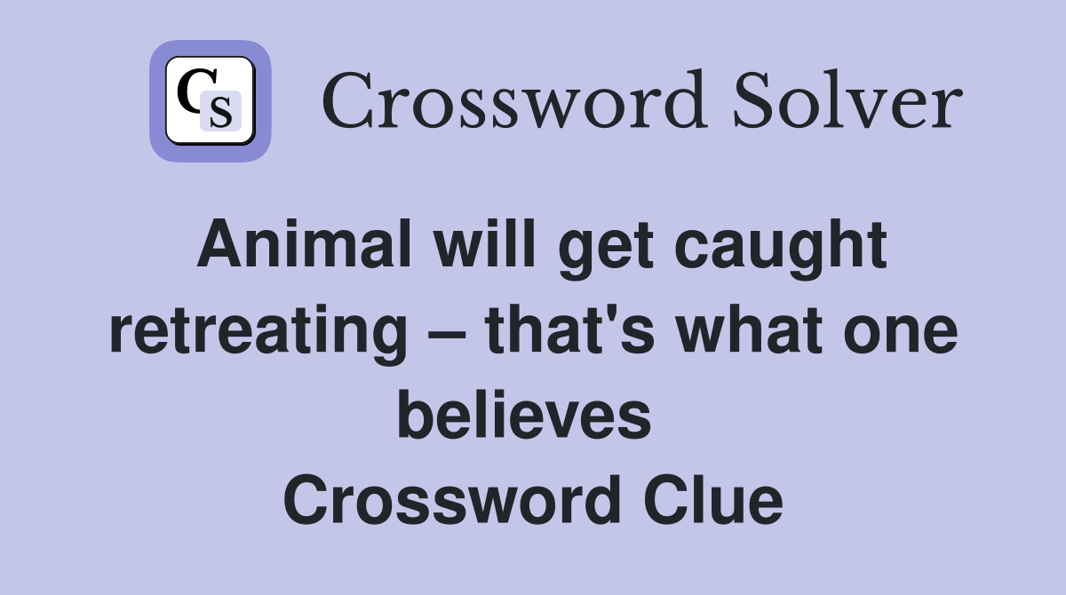 Animal will get caught retreating – that's what one believes  Crossword Clue
