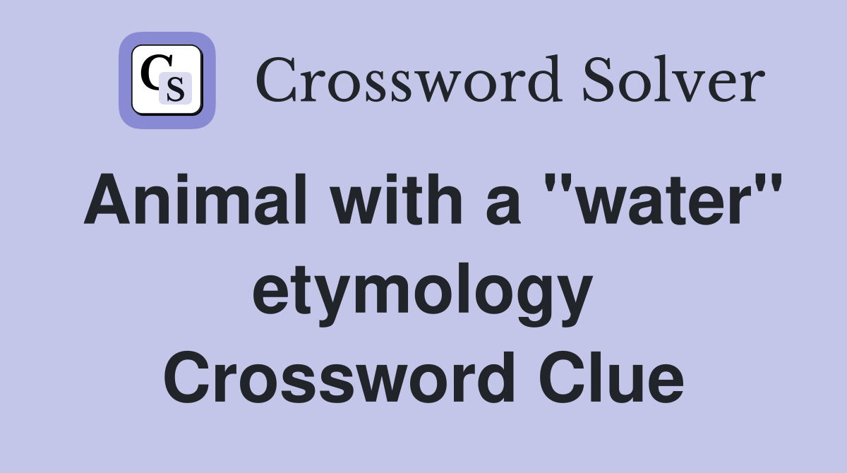 Animal with a "water" etymology Crossword Clue