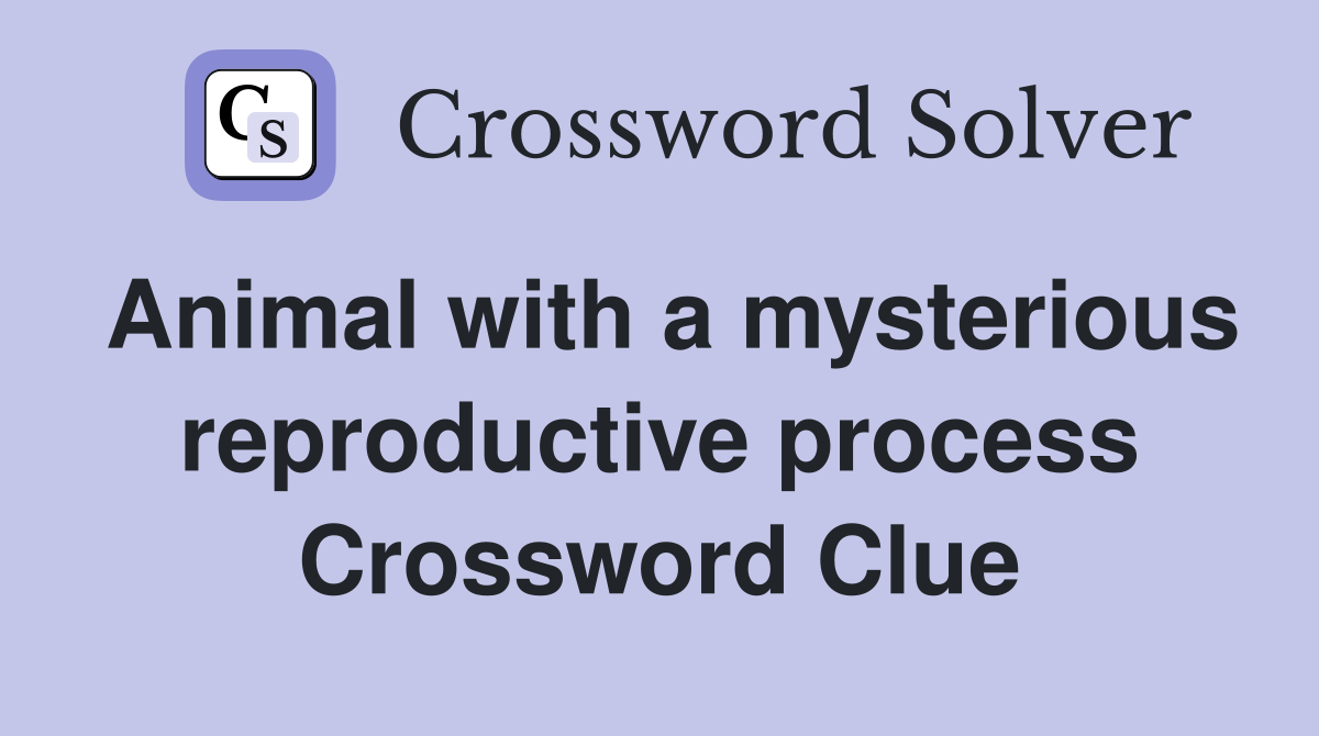 Animal with a mysterious reproductive process Crossword Clue