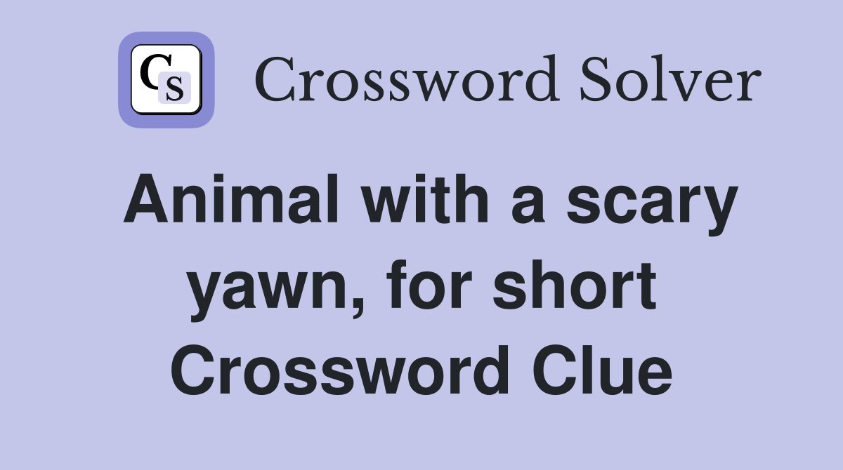 Animal with a scary yawn, for short Crossword Clue