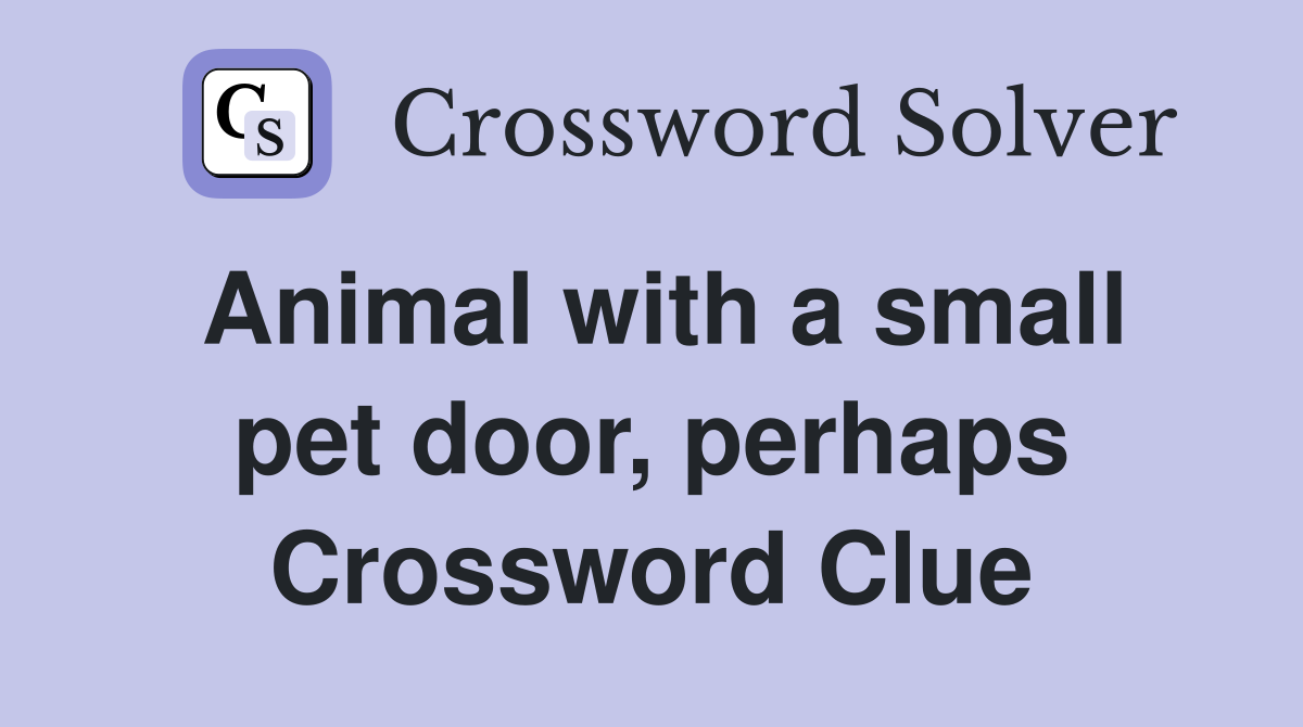 Animal with a small pet door, perhaps Crossword Clue