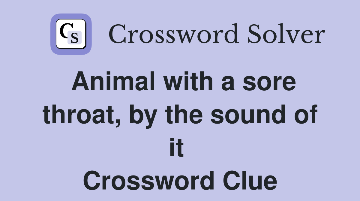 Animal with a sore throat, by the sound of it  Crossword Clue