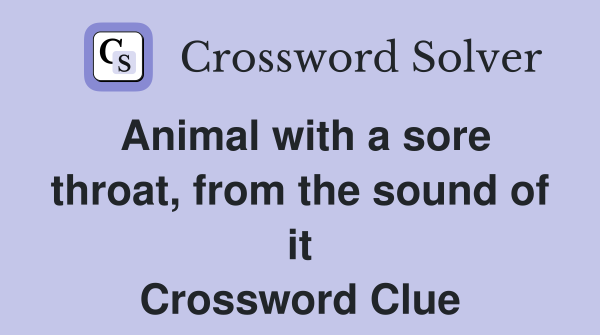 Animal with a sore throat, from the sound of it Crossword Clue