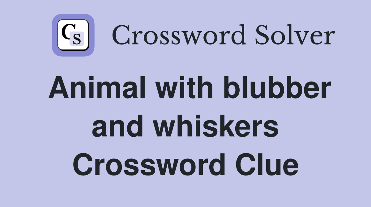 Animal with blubber and whiskers Crossword Clue