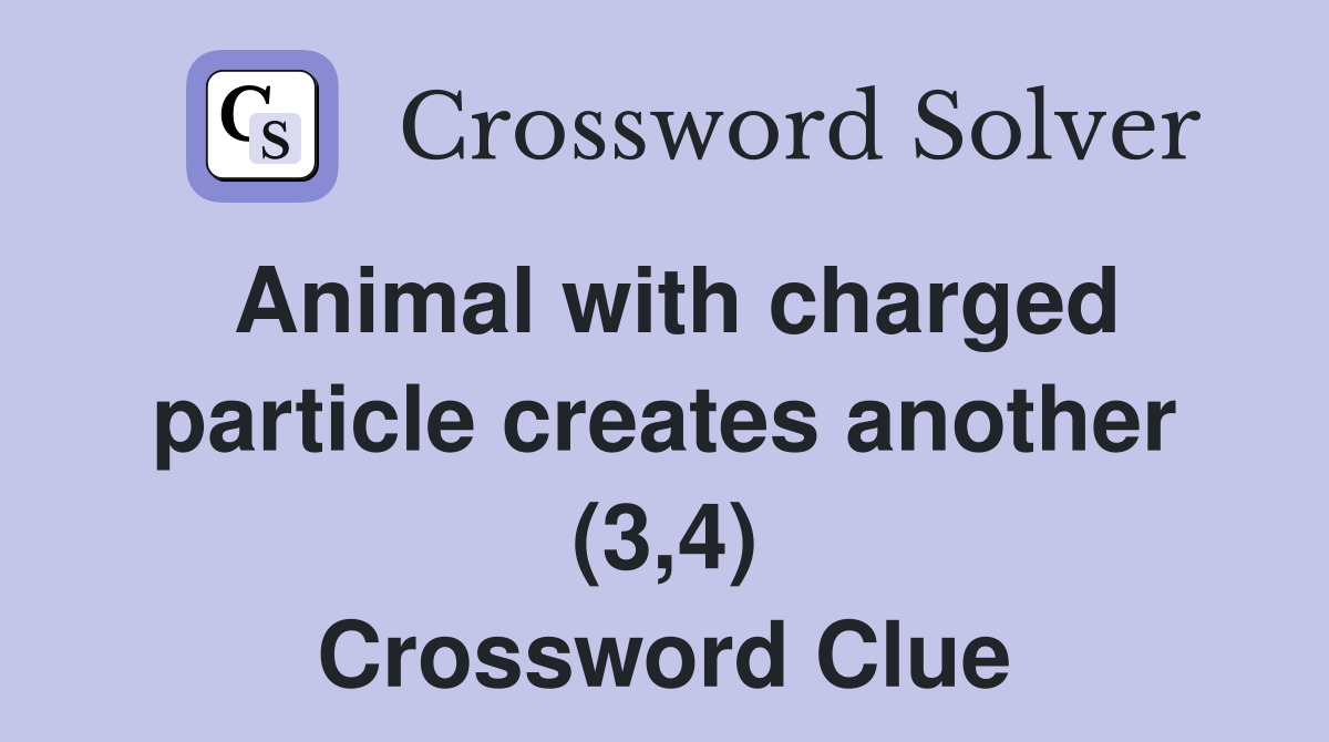 Animal with charged particle creates another (3,4) Crossword Clue