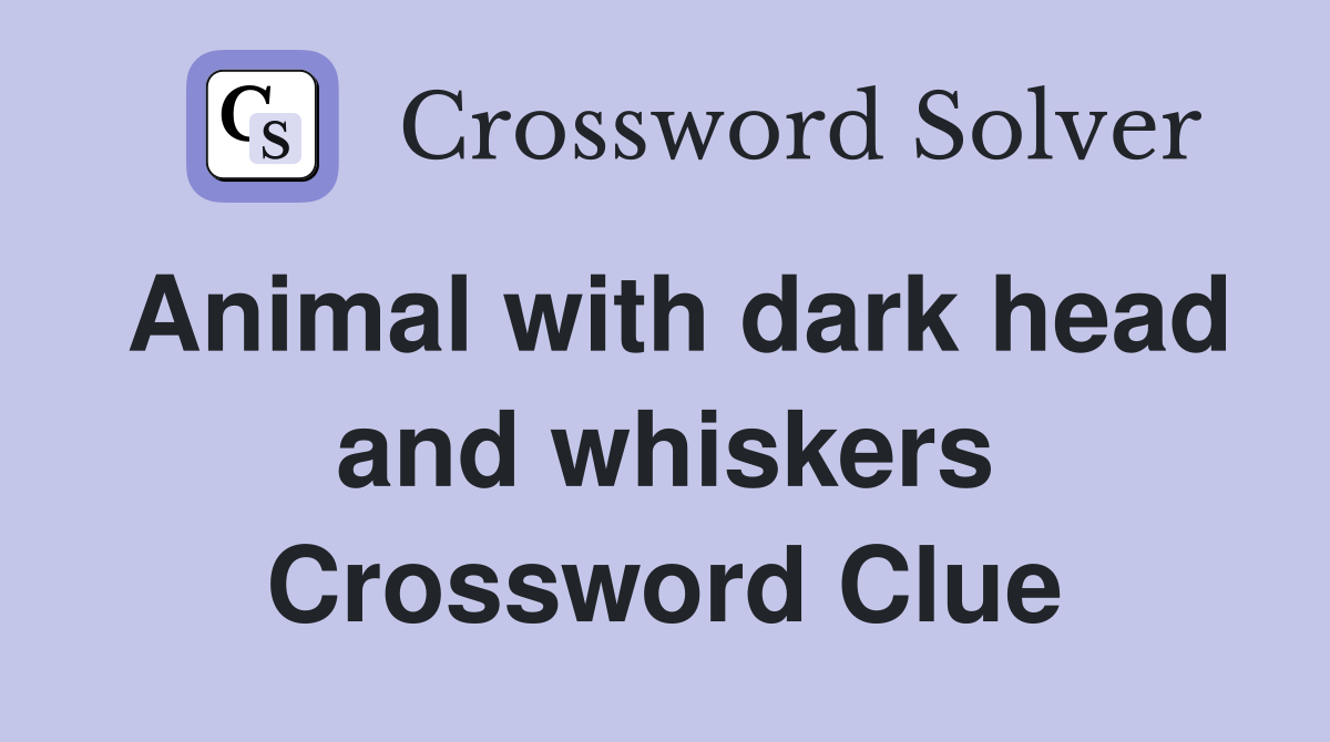 Animal with dark head and whiskers Crossword Clue
