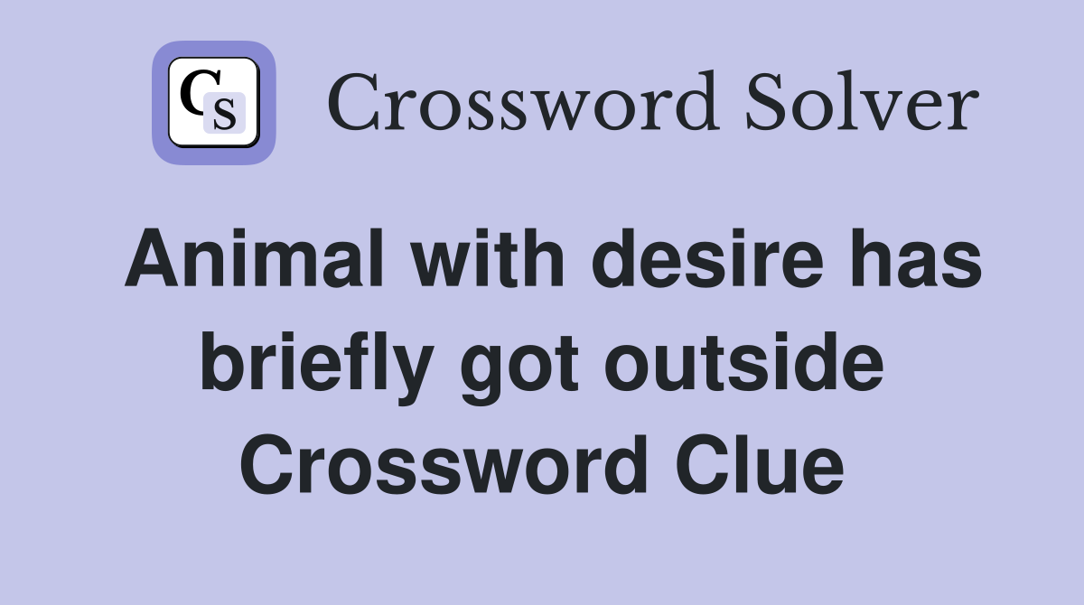 Animal with desire has briefly got outside Crossword Clue