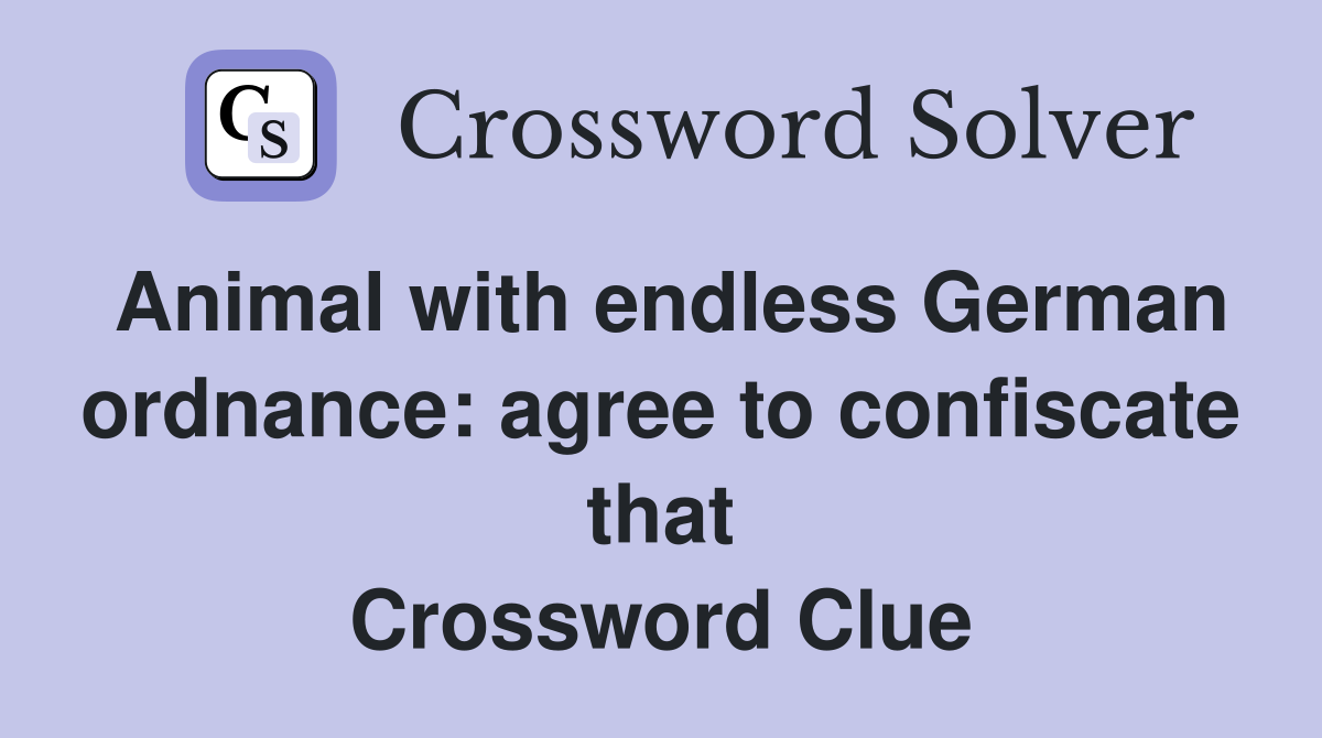 Animal with endless German ordnance: agree to confiscate that Crossword Clue