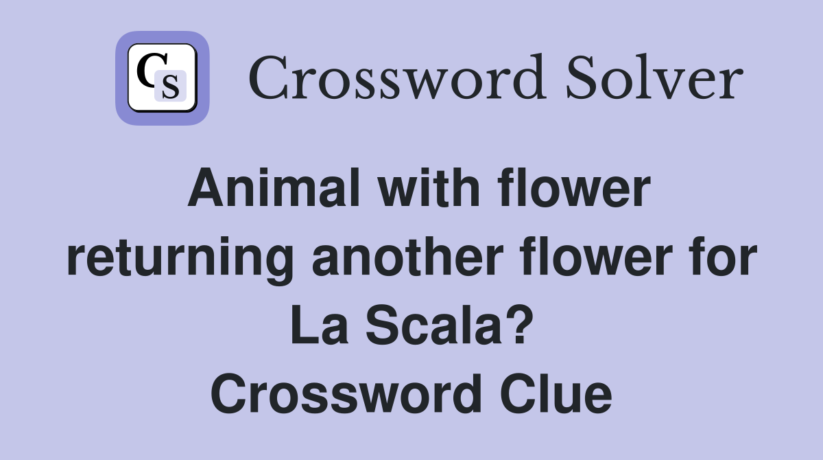 Animal with flower returning another flower for La Scala? Crossword Clue