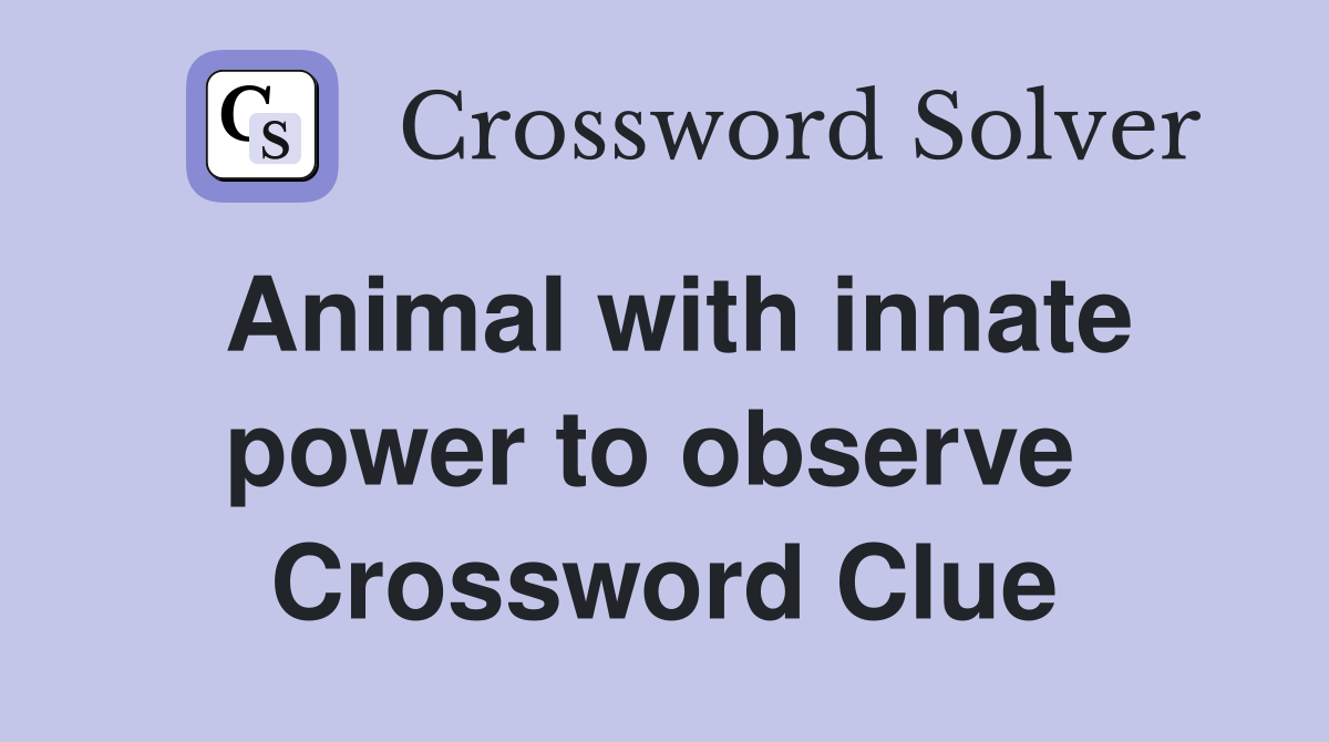 Animal with innate power to observe  Crossword Clue