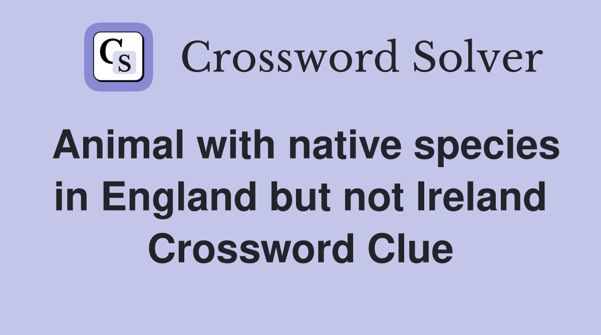 Animal with native species in England but not Ireland Crossword Clue