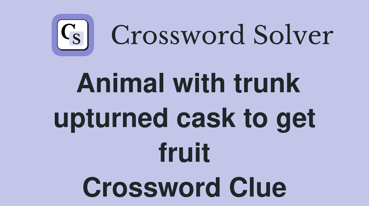 Animal with trunk upturned cask to get fruit Crossword Clue