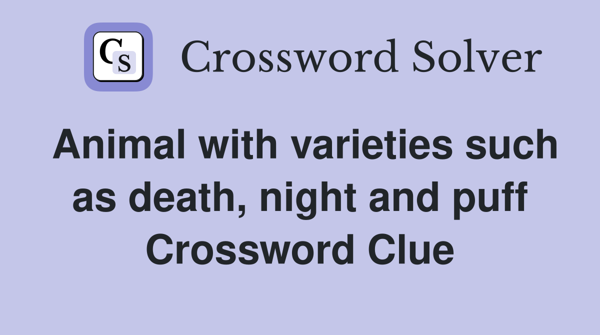 Animal with varieties such as death, night and puff Crossword Clue