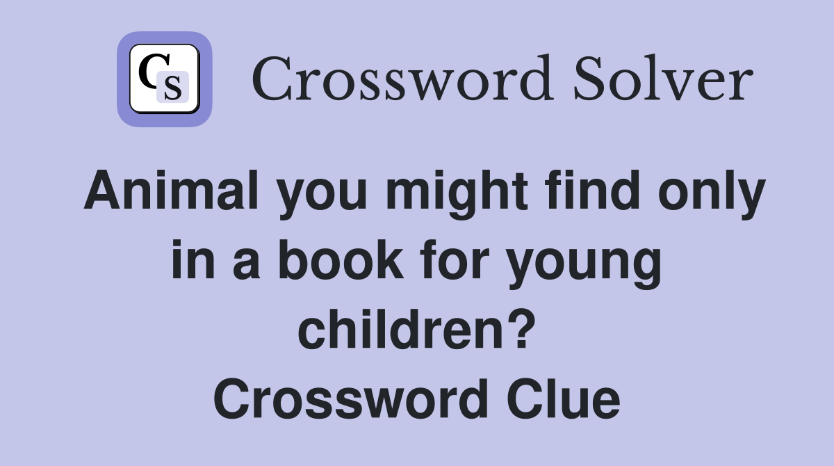 Animal you might find only in a book for young children? Crossword Clue