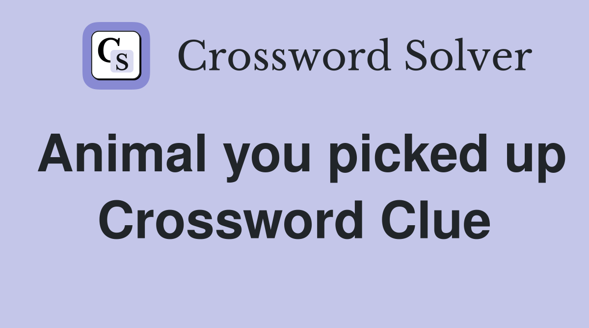 Animal you picked up Crossword Clue
