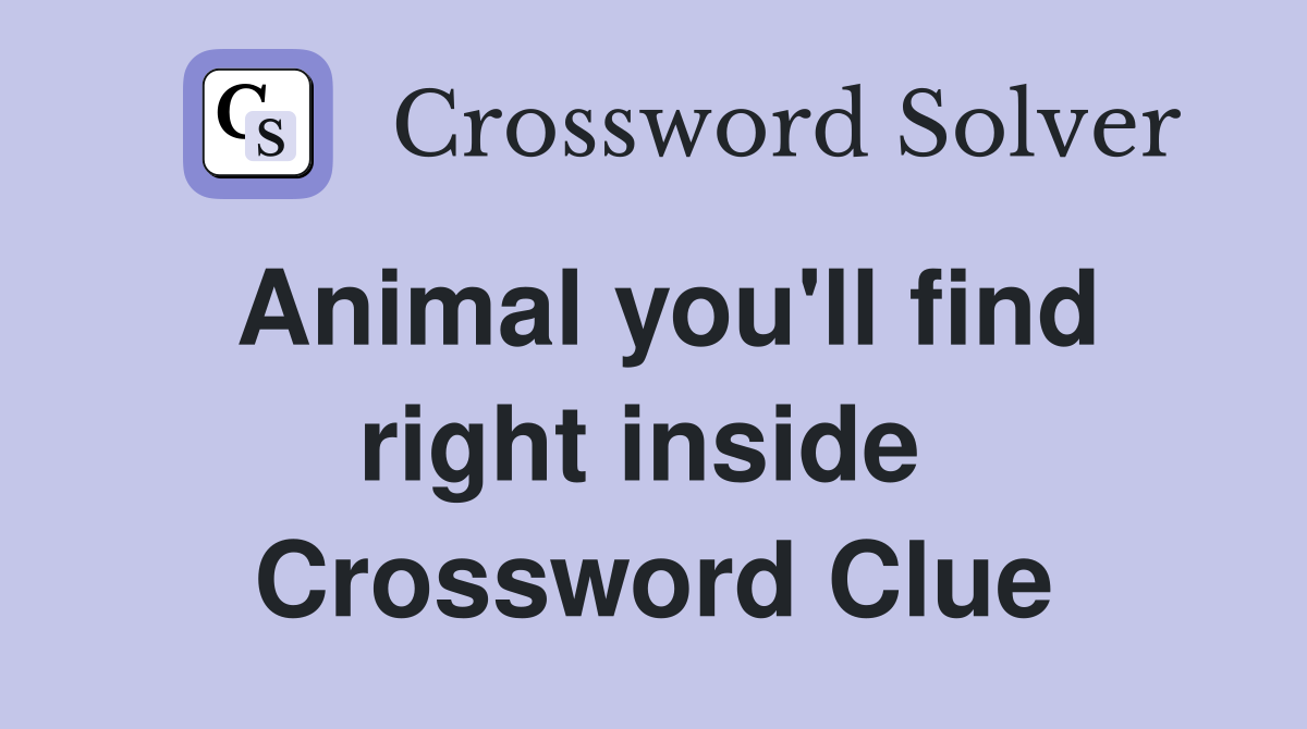 Animal you'll find right inside  Crossword Clue