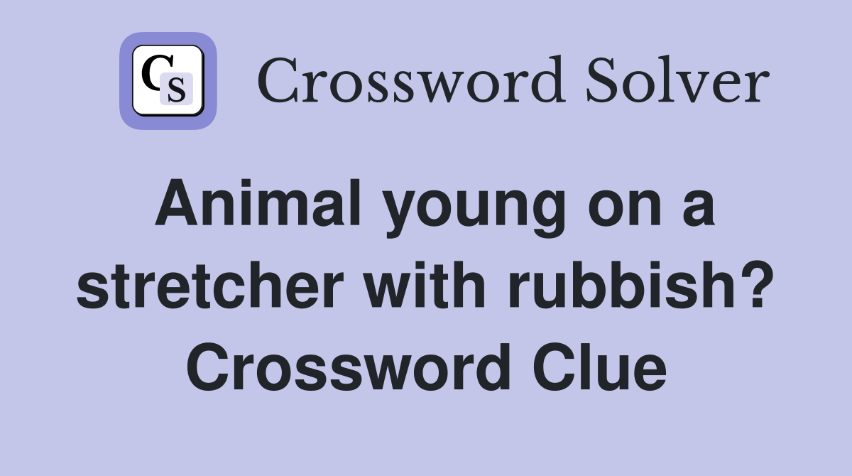 Animal young on a stretcher with rubbish? Crossword Clue