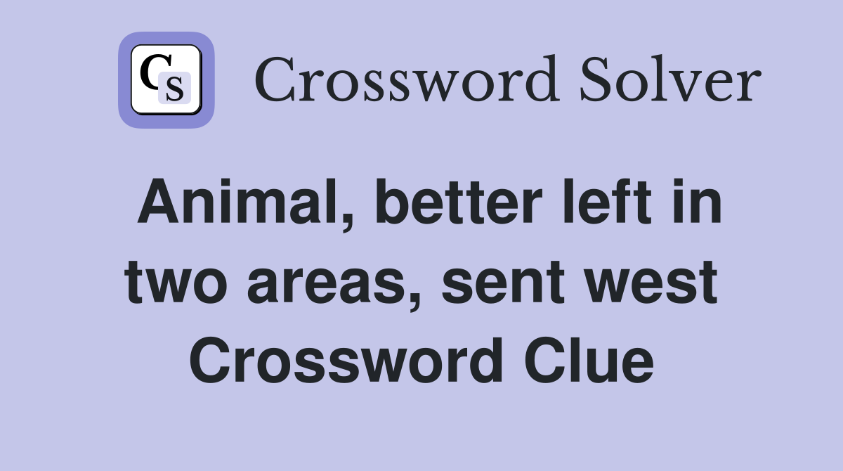 Animal, better left in two areas, sent west Crossword Clue