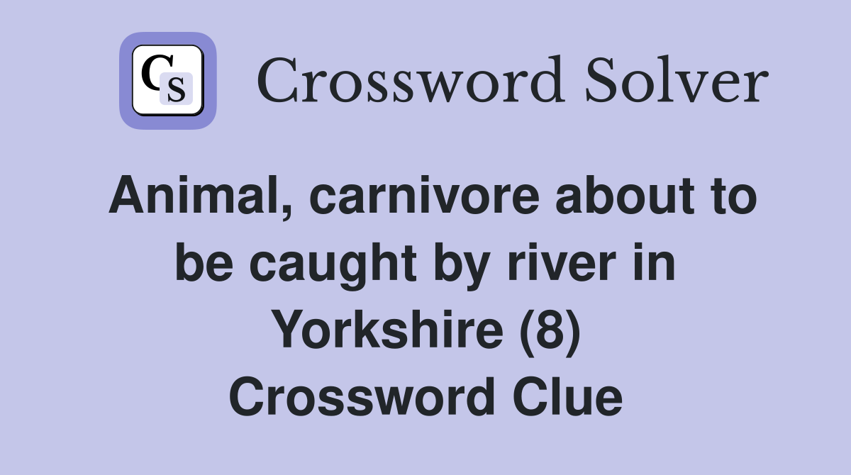 Animal, carnivore about to be caught by river in Yorkshire (8) Crossword Clue