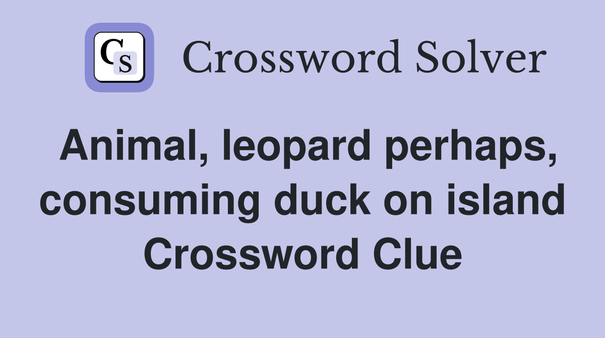 Animal, leopard perhaps, consuming duck on island Crossword Clue