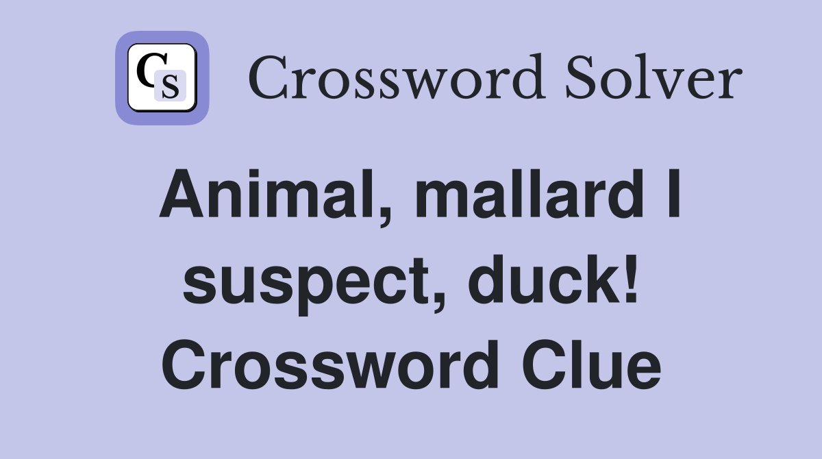 Animal, mallard I suspect, duck! Crossword Clue