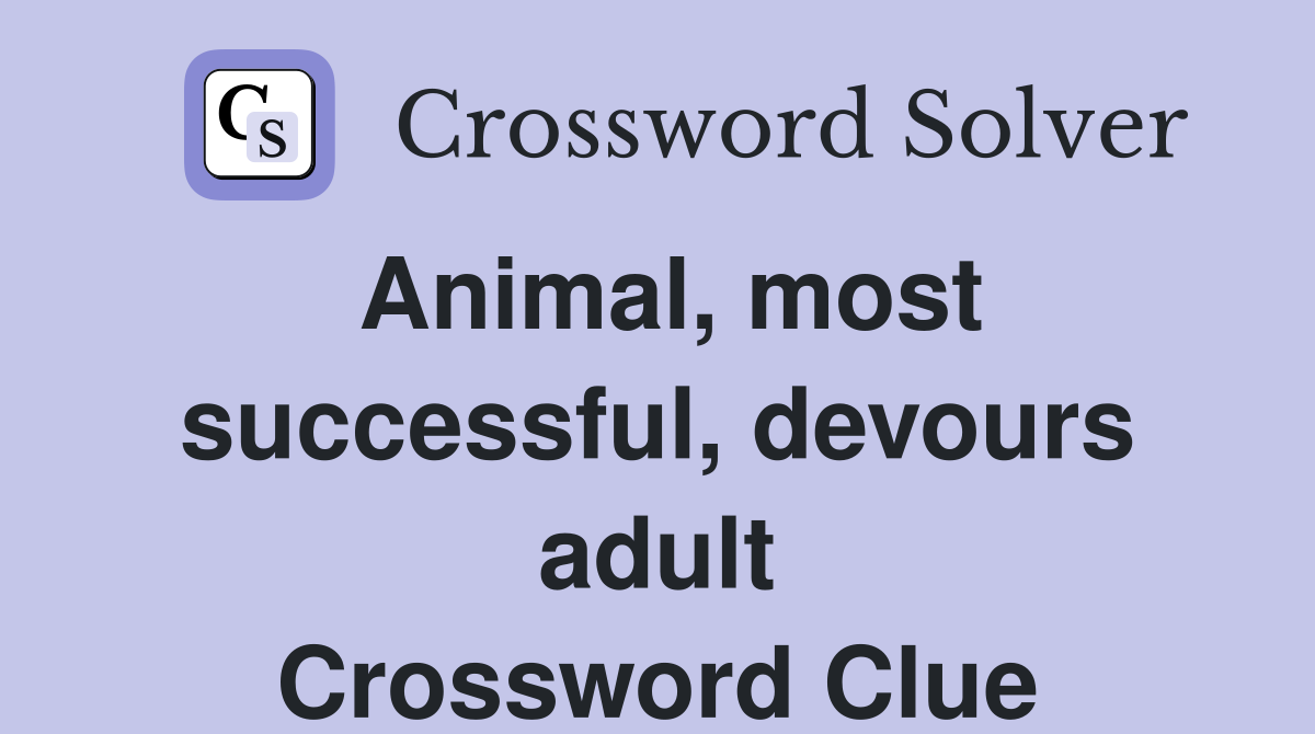 Animal, most successful, devours adult Crossword Clue